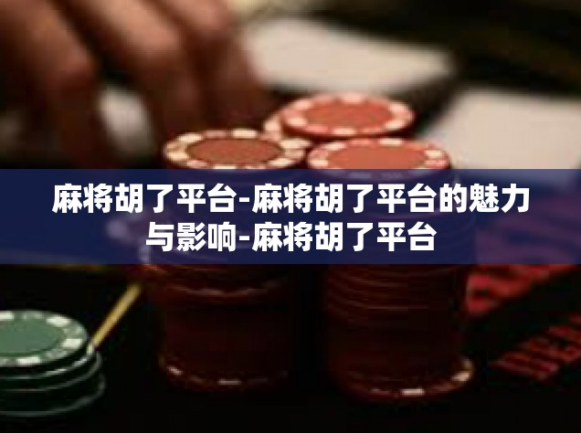 麻将胡了平台-麻将胡了平台的魅力与影响-麻将胡了平台