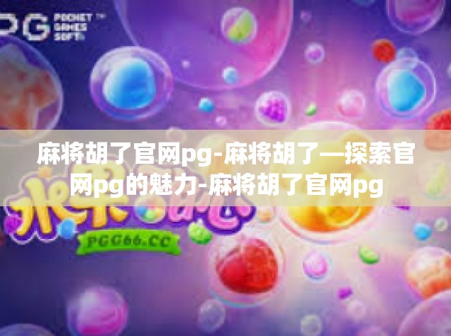 麻将胡了官网pg-麻将胡了—探索官网pg的魅力-麻将胡了官网pg