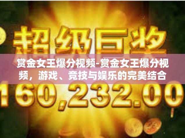 赏金女王爆分视频-赏金女王爆分视频，游戏、竞技与娱乐的完美结合-赏金女王爆分视频