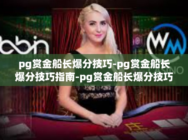 pg赏金船长爆分技巧-pg赏金船长爆分技巧指南-pg赏金船长爆分技巧