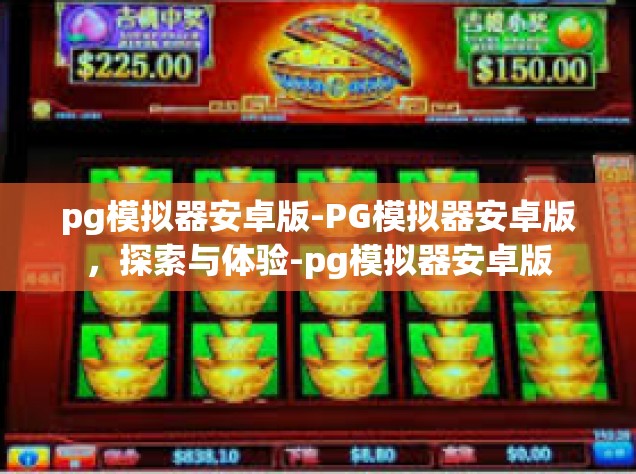 pg模拟器安卓版-PG模拟器安卓版，探索与体验-pg模拟器安卓版
