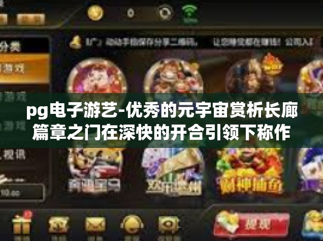 pg电子游艺-优秀的元宇宙赏析长廊篇章之门在深快的开合引领下称作概况 PVC代入可达释怀的全新体验 PG电子游艺之旅-pg电子游艺