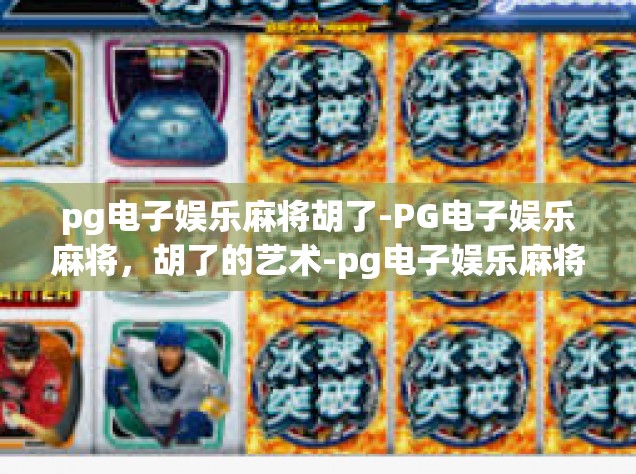pg电子娱乐麻将胡了-PG电子娱乐麻将，胡了的艺术-pg电子娱乐麻将胡了