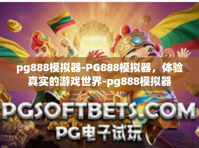 pg888模拟器-PG888模拟器，体验真实的游戏世界-pg888模拟器