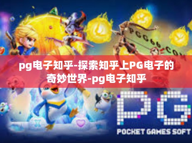 pg电子知乎-探索知乎上PG电子的奇妙世界-pg电子知乎