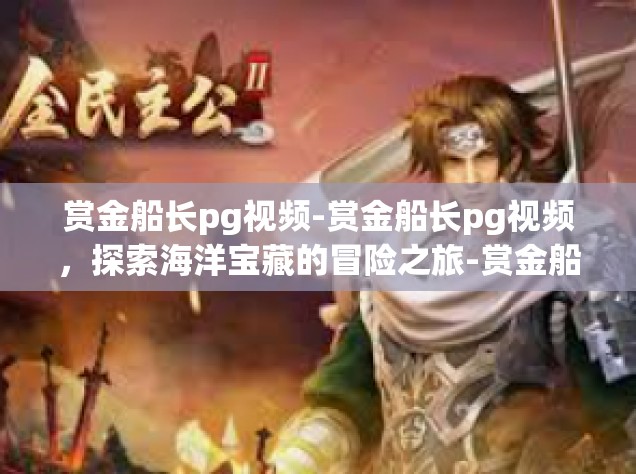 赏金船长pg视频-赏金船长pg视频，探索海洋宝藏的冒险之旅-赏金船长pg视频