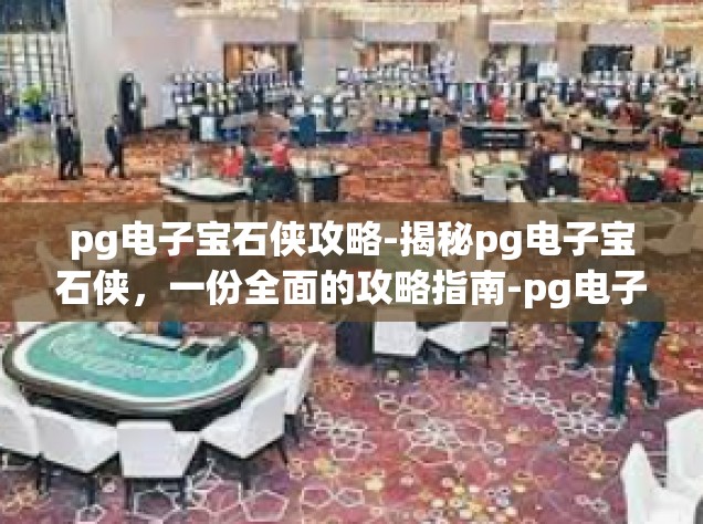 pg电子宝石侠攻略-揭秘pg电子宝石侠，一份全面的攻略指南-pg电子宝石侠攻略