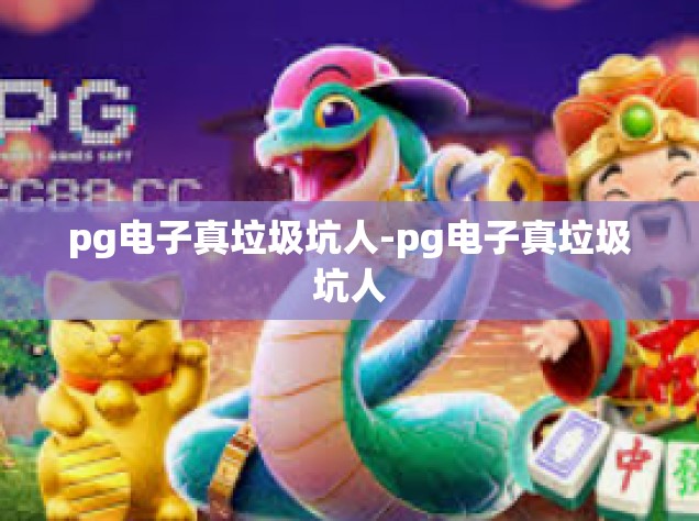 pg电子真垃圾坑人-pg电子真垃圾坑人