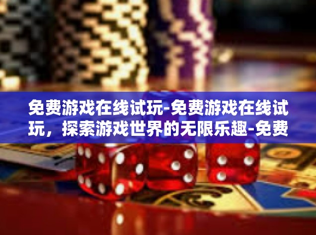 免费游戏在线试玩-免费游戏在线试玩，探索游戏世界的无限乐趣-免费游戏在线试玩