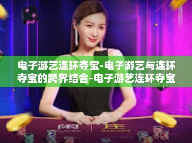 电子游艺连环夺宝-电子游艺与连环夺宝的跨界结合-电子游艺连环夺宝
