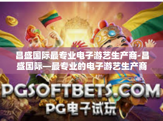 昌盛国际最专业电子游艺生产商-昌盛国际—最专业的电子游艺生产商-昌盛国际最专业电子游艺生产商