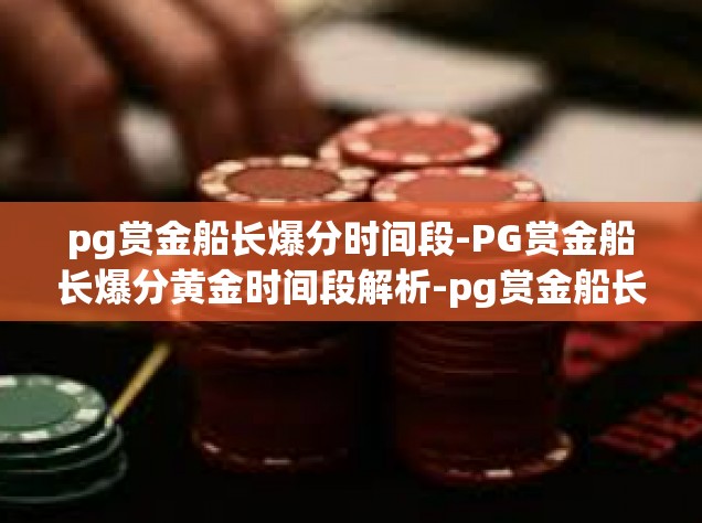 pg赏金船长爆分时间段-PG赏金船长爆分黄金时间段解析-pg赏金船长爆分时间段