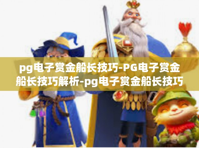 pg电子赏金船长技巧-PG电子赏金船长技巧解析-pg电子赏金船长技巧