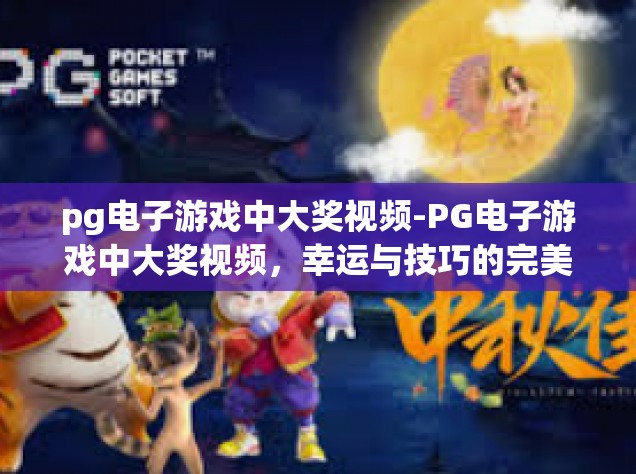 pg电子游戏中大奖视频-PG电子游戏中大奖视频，幸运与技巧的完美结合-pg电子游戏中大奖视频