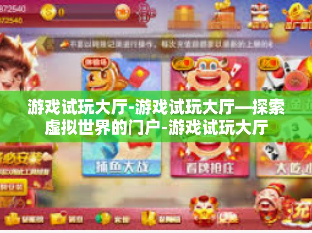 游戏试玩大厅-游戏试玩大厅—探索虚拟世界的门户-游戏试玩大厅