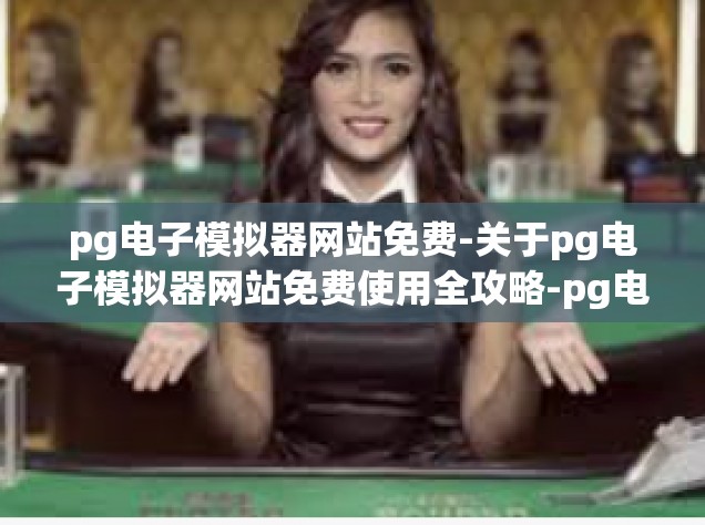 pg电子模拟器网站免费-关于pg电子模拟器网站免费使用全攻略-pg电子模拟器网站免费