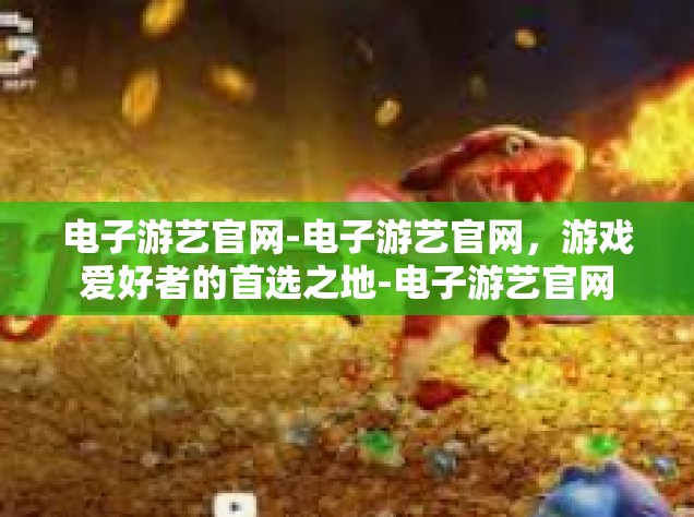 电子游艺官网-电子游艺官网，游戏爱好者的首选之地-电子游艺官网