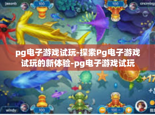 pg电子游戏试玩-探索Pg电子游戏试玩的新体验-pg电子游戏试玩
