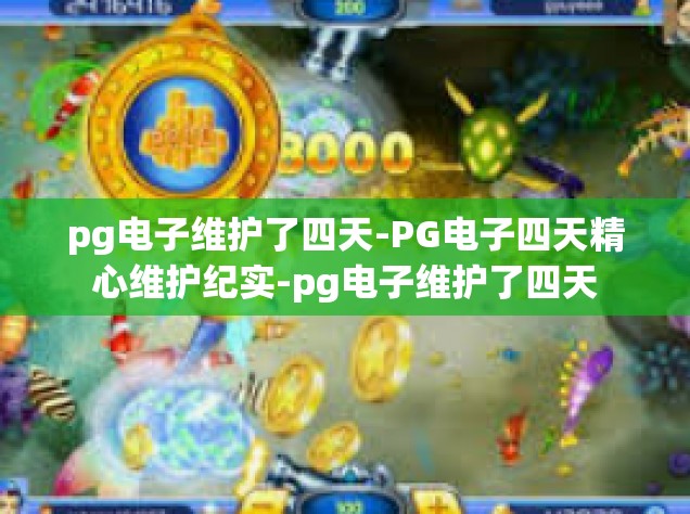 pg电子维护了四天-PG电子四天精心维护纪实-pg电子维护了四天