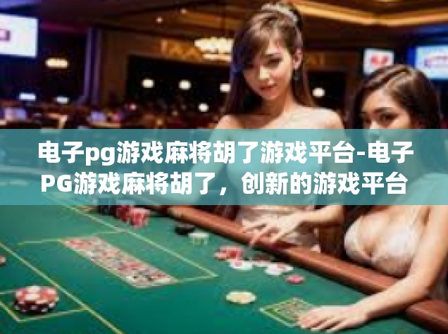 电子pg游戏麻将胡了游戏平台-电子PG游戏麻将胡了，创新的游戏平台体验-电子pg游戏麻将胡了游戏平台
