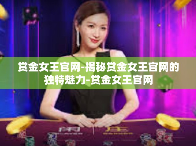 赏金女王官网-揭秘赏金女王官网的独特魅力-赏金女王官网