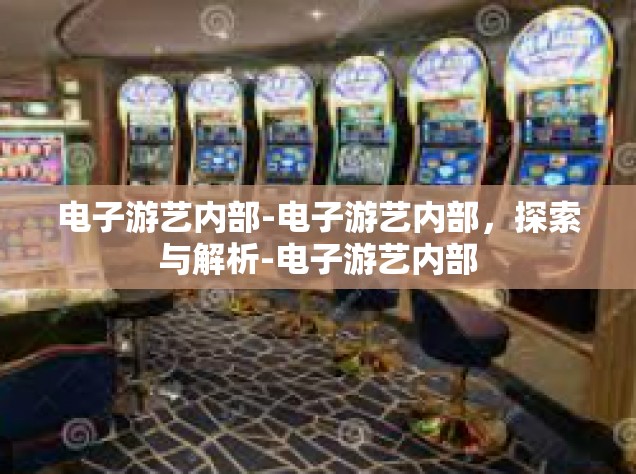 电子游艺内部-电子游艺内部，探索与解析-电子游艺内部
