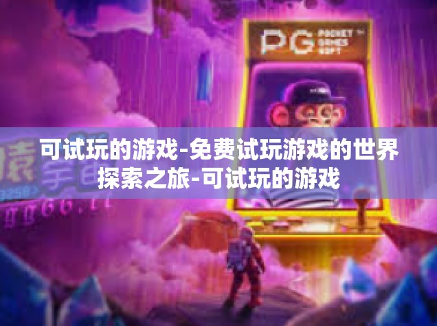 可试玩的游戏-免费试玩游戏的世界探索之旅-可试玩的游戏