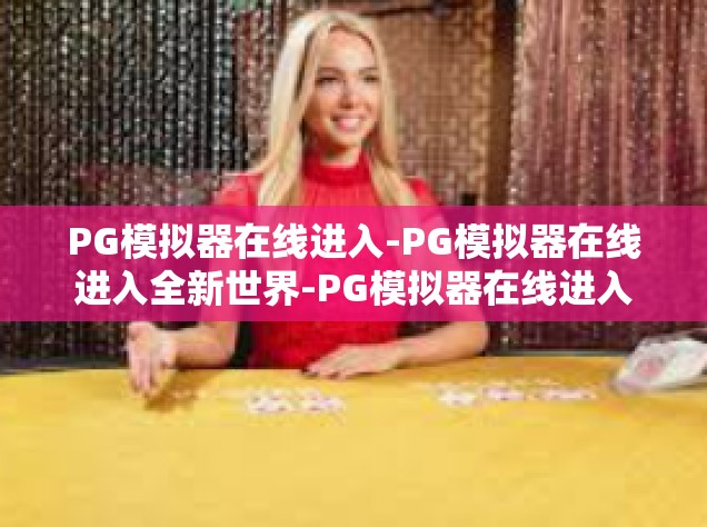 PG模拟器在线进入-PG模拟器在线进入全新世界-PG模拟器在线进入