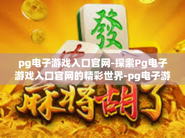 pg电子游戏入口官网-探索Pg电子游戏入口官网的精彩世界-pg电子游戏入口官网