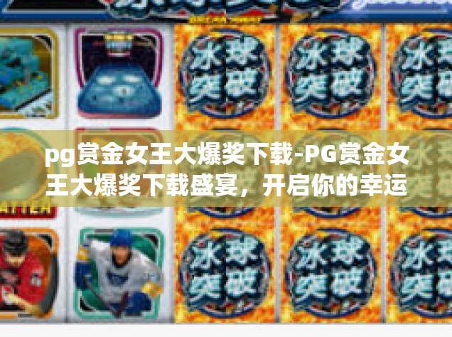pg赏金女王大爆奖下载-PG赏金女王大爆奖下载盛宴，开启你的幸运之旅！pg赏金女王大爆奖下载