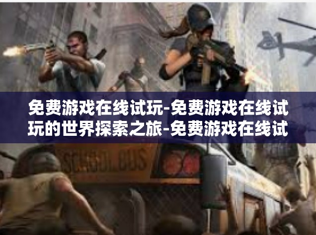免费游戏在线试玩-免费游戏在线试玩的世界探索之旅-免费游戏在线试玩