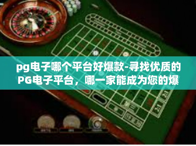 pg电子哪个平台好爆款-寻找优质的PG电子平台，哪一家能成为您的爆款之选？pg电子哪个平台好爆款