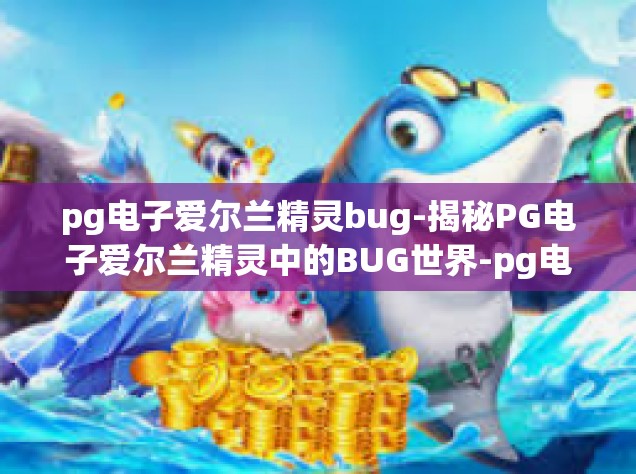 pg电子爱尔兰精灵bug-揭秘PG电子爱尔兰精灵中的BUG世界-pg电子爱尔兰精灵bug