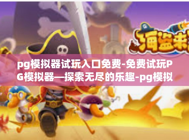 pg模拟器试玩入口免费-免费试玩PG模拟器—探索无尽的乐趣-pg模拟器试玩入口免费