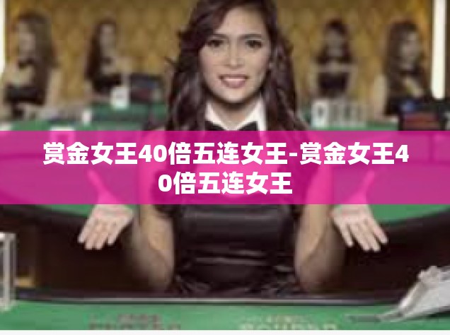 赏金女王40倍五连女王-赏金女王40倍五连女王