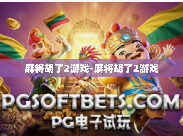 麻将胡了2游戏-麻将胡了2游戏