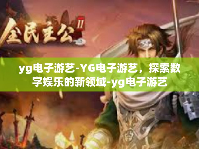 yg电子游艺-YG电子游艺，探索数字娱乐的新领域-yg电子游艺