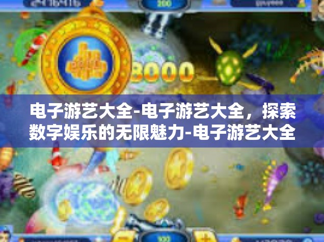 电子游艺大全-电子游艺大全，探索数字娱乐的无限魅力-电子游艺大全