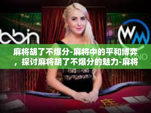 麻将胡了不爆分-麻将中的平和博弈，探讨麻将胡了不爆分的魅力-麻将胡了不爆分