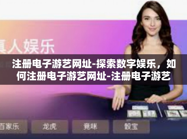 注册电子游艺网址-探索数字娱乐，如何注册电子游艺网址-注册电子游艺网址