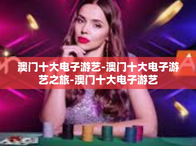 澳门十大电子游艺-澳门十大电子游艺之旅-澳门十大电子游艺