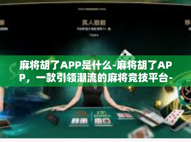 麻将胡了APP是什么-麻将胡了APP，一款引领潮流的麻将竞技平台-麻将胡了APP是什么