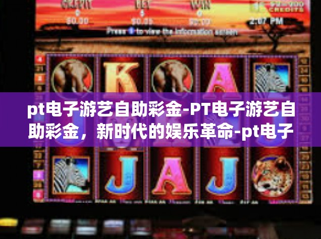 pt电子游艺自助彩金-PT电子游艺自助彩金，新时代的娱乐革命-pt电子游艺自助彩金