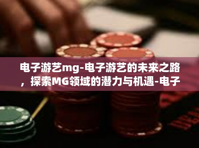 电子游艺mg-电子游艺的未来之路，探索MG领域的潜力与机遇-电子游艺mg
