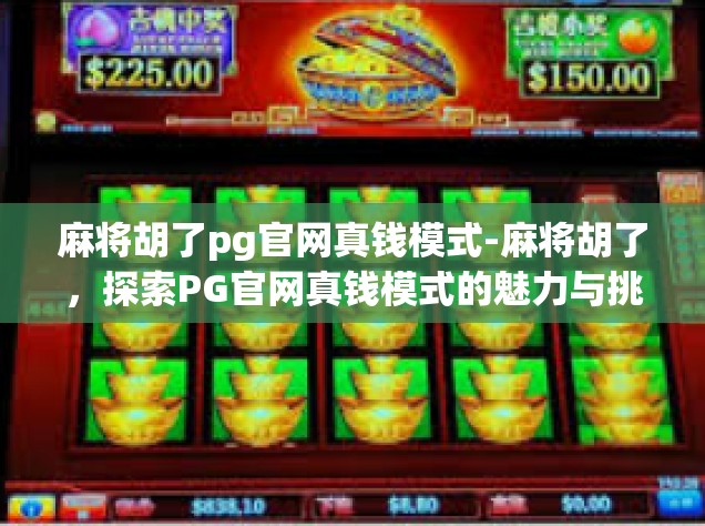 麻将胡了pg官网真钱模式-麻将胡了，探索PG官网真钱模式的魅力与挑战-麻将胡了pg官网真钱模式