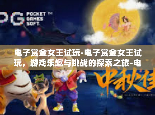 电子赏金女王试玩-电子赏金女王试玩，游戏乐趣与挑战的探索之旅-电子赏金女王试玩