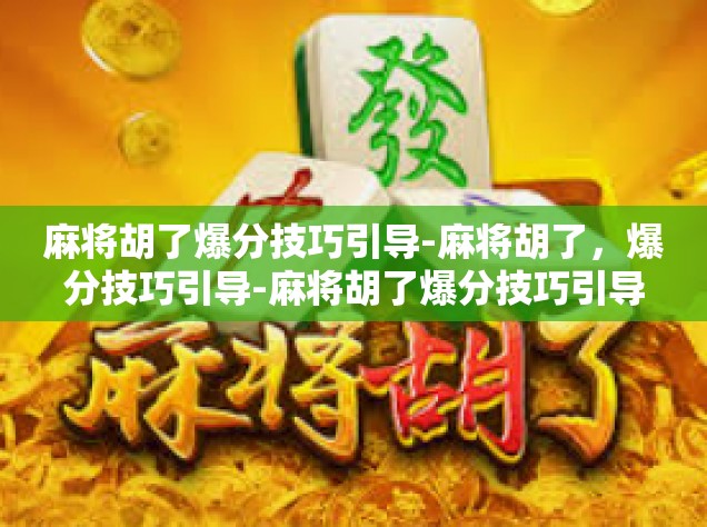 麻将胡了爆分技巧引导-麻将胡了，爆分技巧引导-麻将胡了爆分技巧引导