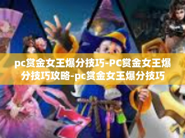 pc赏金女王爆分技巧-PC赏金女王爆分技巧攻略-pc赏金女王爆分技巧
