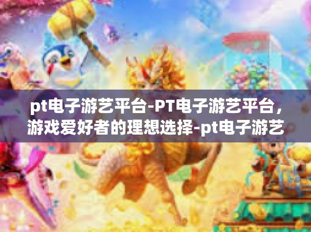 pt电子游艺平台-PT电子游艺平台，游戏爱好者的理想选择-pt电子游艺平台