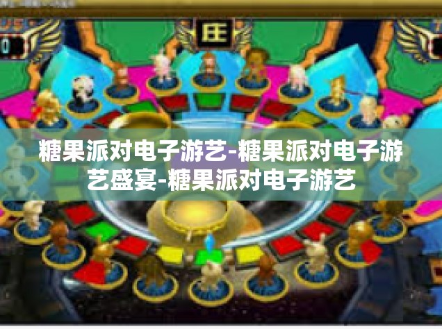 糖果派对电子游艺-糖果派对电子游艺盛宴-糖果派对电子游艺